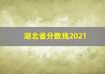 湖北省分数线2021