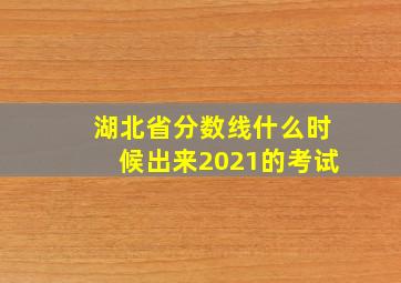 湖北省分数线什么时候出来2021的考试