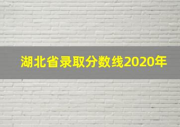 湖北省录取分数线2020年