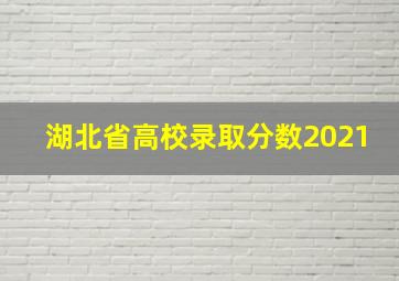 湖北省高校录取分数2021