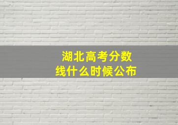 湖北高考分数线什么时候公布