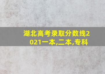 湖北高考录取分数线2021一本,二本,专科