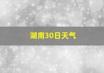 湖南30日天气