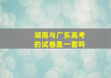 湖南与广东高考的试卷是一套吗