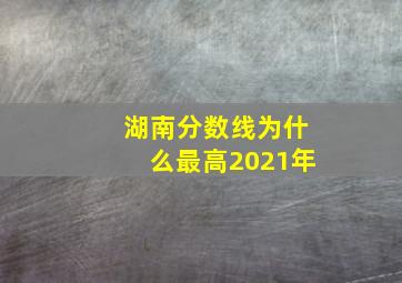 湖南分数线为什么最高2021年