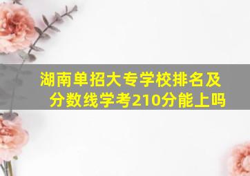 湖南单招大专学校排名及分数线学考210分能上吗