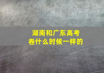 湖南和广东高考卷什么时候一样的