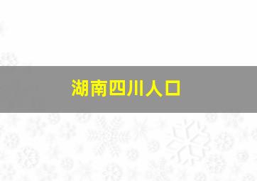 湖南四川人口