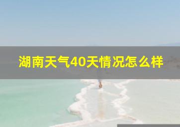 湖南天气40天情况怎么样