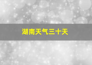 湖南天气三十天