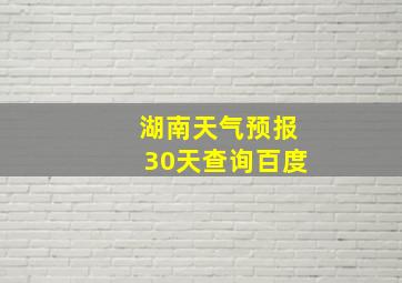 湖南天气预报30天查询百度