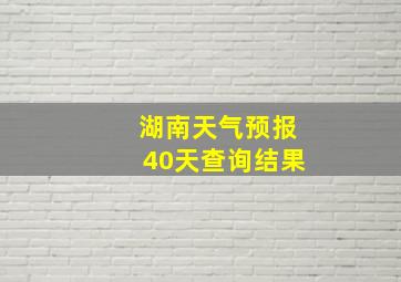 湖南天气预报40天查询结果