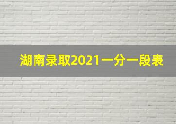 湖南录取2021一分一段表