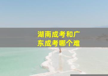 湖南成考和广东成考哪个难