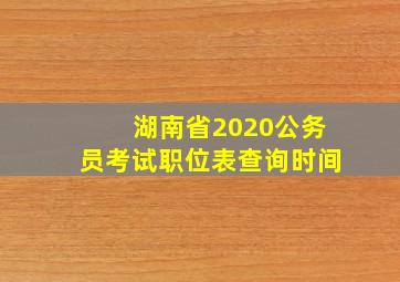 湖南省2020公务员考试职位表查询时间