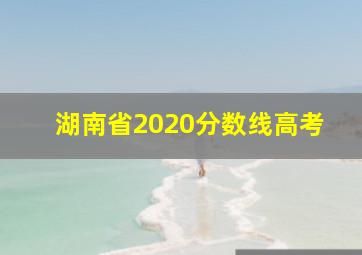 湖南省2020分数线高考