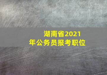 湖南省2021年公务员报考职位