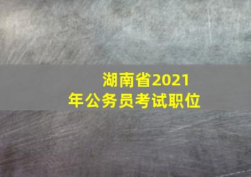 湖南省2021年公务员考试职位