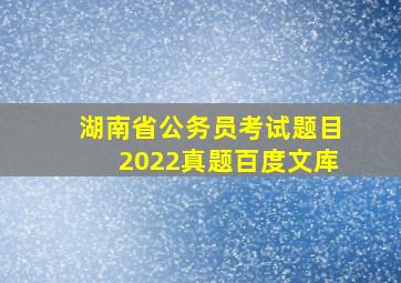 湖南省公务员考试题目2022真题百度文库