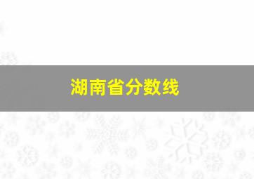 湖南省分数线