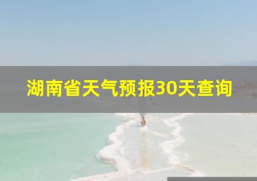 湖南省天气预报30天查询