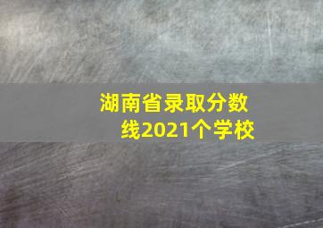 湖南省录取分数线2021个学校