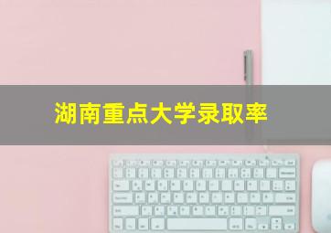 湖南重点大学录取率