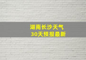 湖南长沙天气30天预报最新