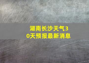 湖南长沙天气30天预报最新消息