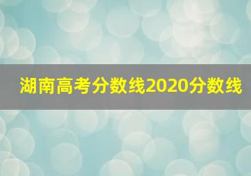 湖南高考分数线2020分数线