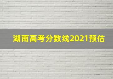 湖南高考分数线2021预估