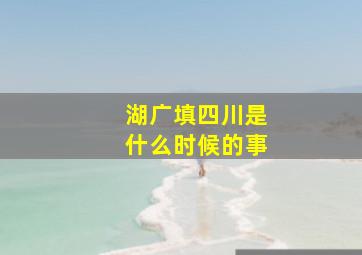 湖广填四川是什么时候的事