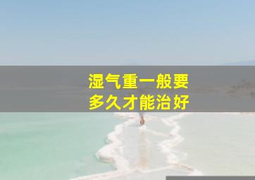 湿气重一般要多久才能治好