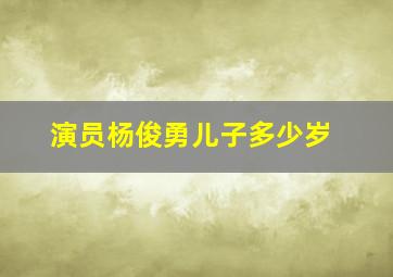 演员杨俊勇儿子多少岁