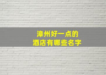 漳州好一点的酒店有哪些名字