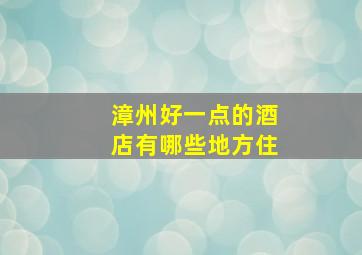 漳州好一点的酒店有哪些地方住