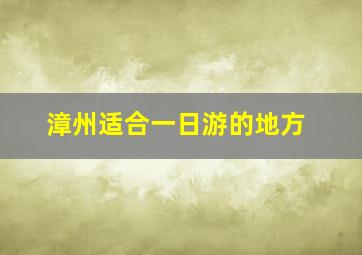 漳州适合一日游的地方