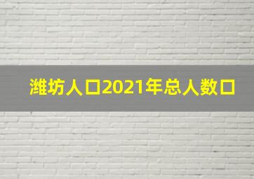 潍坊人口2021年总人数口