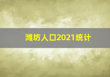 潍坊人口2021统计