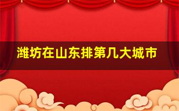 潍坊在山东排第几大城市