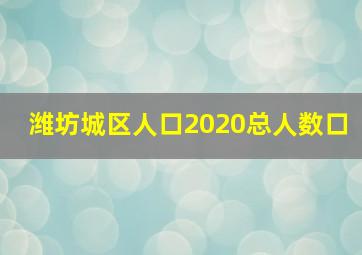 潍坊城区人口2020总人数口