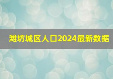 潍坊城区人口2024最新数据