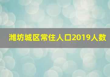 潍坊城区常住人口2019人数