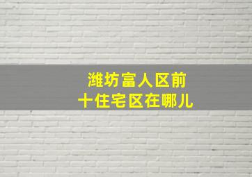 潍坊富人区前十住宅区在哪儿