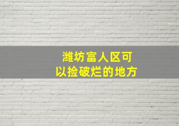 潍坊富人区可以捡破烂的地方