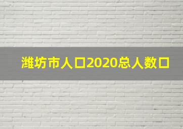 潍坊市人口2020总人数口