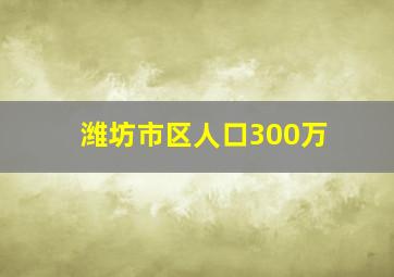 潍坊市区人口300万