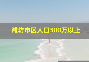 潍坊市区人口300万以上