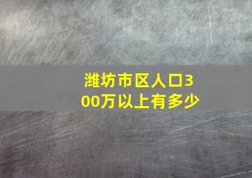 潍坊市区人口300万以上有多少