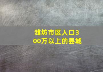 潍坊市区人口300万以上的县城